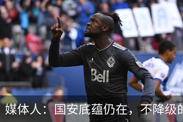 媒体人：国安底蕴仍在，不降级的情况下应首选打亚冠